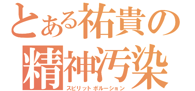 とある祐貴の精神汚染（スピリットポルーション）