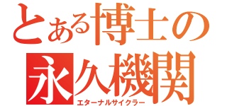 とある博士の永久機関（エターナルサイクラー）