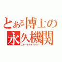 とある博士の永久機関（エターナルサイクラー）