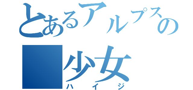 とあるアルプスの　少女　（ハイジ）