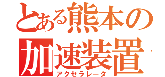 とある熊本の加速装置（アクセラレータ）