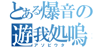 とある爆音の遊我処嗚（アソビウタ）