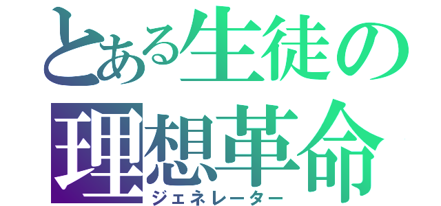 とある生徒の理想革命（ジェネレーター）