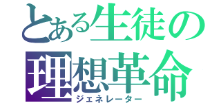 とある生徒の理想革命（ジェネレーター）