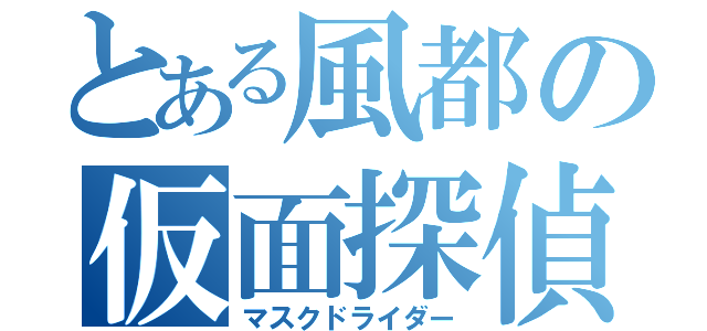 とある風都の仮面探偵（マスクドライダー）