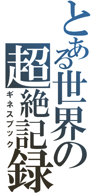 とある世界の超絶記録（ギネスブック）