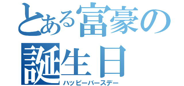 とある富豪の誕生日（ハッピーバースデー）