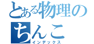 とある物理のちんこ（インデックス）