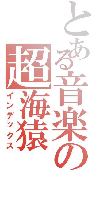 とある音楽の超海猿（インデックス）