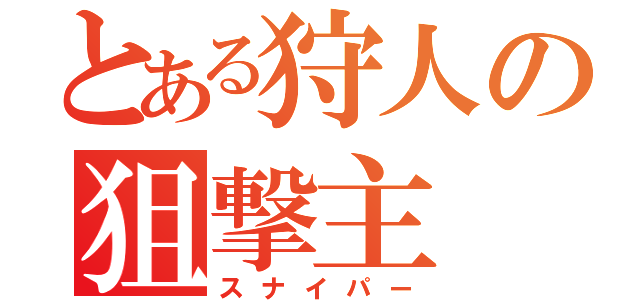 とある狩人の狙撃主（スナイパー）