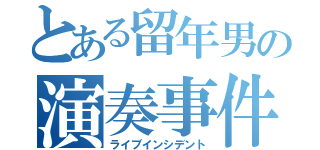 とある留年男の演奏事件（ライブインシデント）