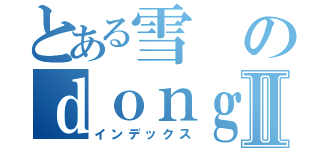 とある雪のｄｏｎｇ漫社Ⅱ（インデックス）