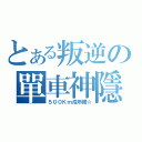 とある叛逆の單車神隱（５００Ｋｍ成年禮☆）