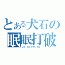 とある犬石の眠眠打破（スリーピングブレイカー）