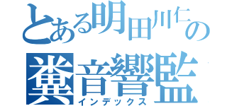 とある明田川仁の糞音響監督（インデックス）