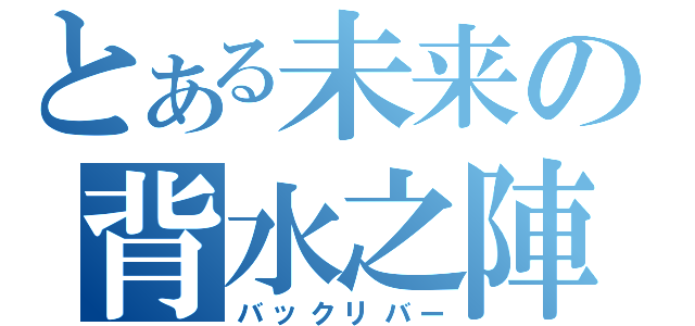 とある未来の背水之陣（バックリバー）