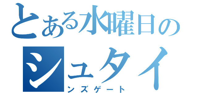 とある水曜日のシュタイ（ンズゲート）