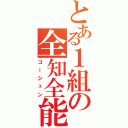 とある１組の全知全能（コーシュン）