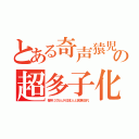 とある奇声猿児の超多子化（毎年３万人が日本人と民族交代）