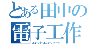 とある田中の電子工作（エレクトロニックワーク）