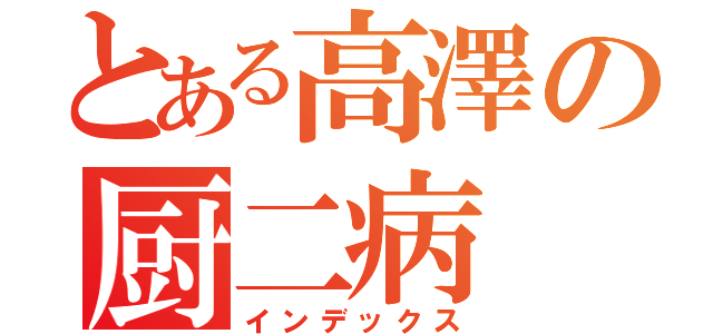 とある高澤の厨二病（インデックス）