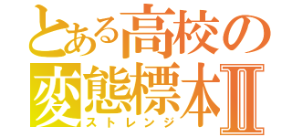 とある高校の変態標本Ⅱ（ストレンジ）