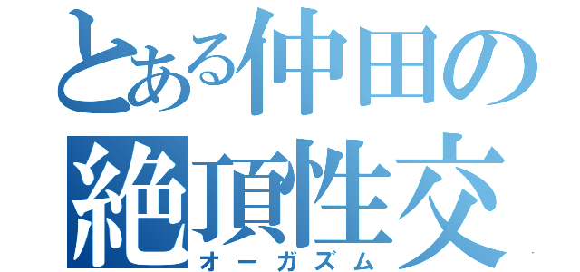 とある仲田の絶頂性交（オーガズム）