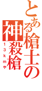 とある槍士の神殺槍（１３ｋｍや）