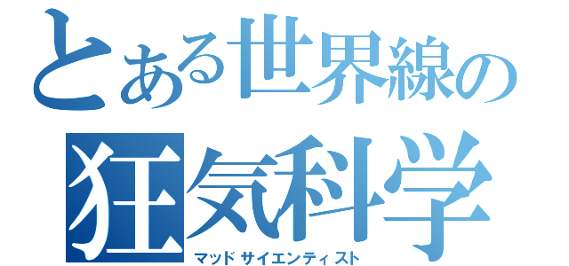 とある世界線の狂気科学者（マッドサイエンティスト）