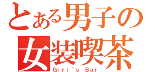 とある男子の女装喫茶（Ｇｉｒｌ｀ｓ Ｂａｒ）