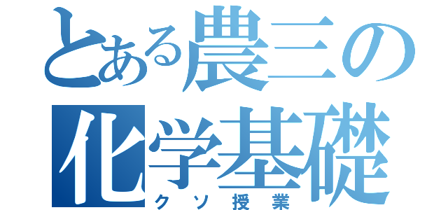 とある農三の化学基礎（クソ授業）