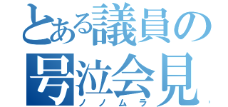 とある議員の号泣会見（ノノムラ）