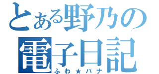 とある野乃の電子日記（ふわ★バナ）