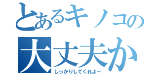 とあるキノコの大丈夫かぁ！？（しっかりしてくれよ～）