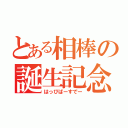 とある相棒の誕生記念（はっぴばーすでー）