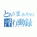 とあるまぁやの淫行動録（エロビッチ）