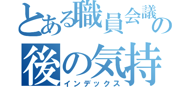 とある職員会議の後の気持ち（インデックス）