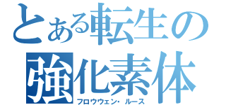 とある転生の強化素体（フロウウェン・ルース）