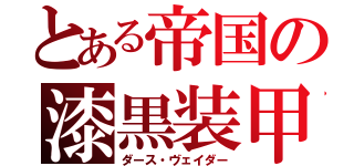 とある帝国の漆黒装甲（ダース・ヴェイダー）