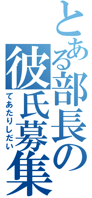 とある部長の彼氏募集（てあたりしだい）