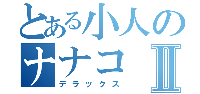 とある小人のナナコⅡ（デラックス）