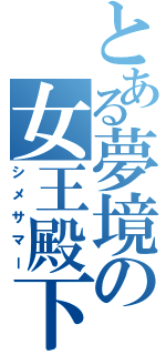 とある夢境の女王殿下（シメサマー）