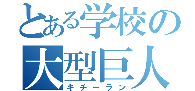 とある学校の大型巨人（キチーラン）