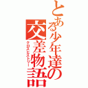 とある少年達の交差物語（クロスヒストリー）