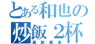 とある和也の炒飯２杯（暴飲暴食）