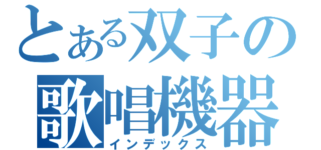 とある双子の歌唱機器（インデックス）