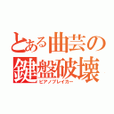 とある曲芸の鍵盤破壊（ピアノブレイカー）