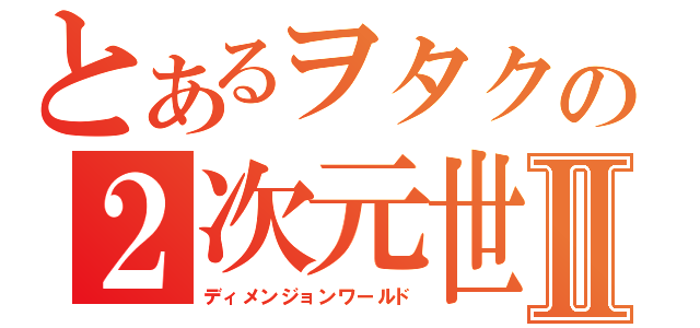 とあるヲタクの２次元世界Ⅱ（ディメンジョンワールド）