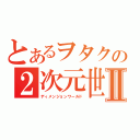 とあるヲタクの２次元世界Ⅱ（ディメンジョンワールド）