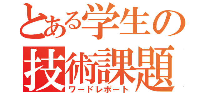 とある学生の技術課題（ワードレポート）